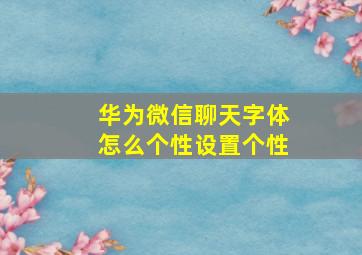 华为微信聊天字体怎么个性设置个性