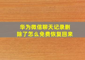 华为微信聊天记录删除了怎么免费恢复回来