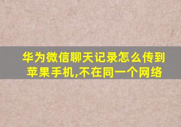 华为微信聊天记录怎么传到苹果手机,不在同一个网络