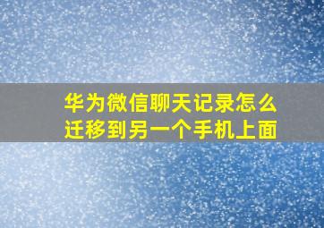 华为微信聊天记录怎么迁移到另一个手机上面