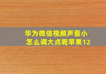 华为微信视频声音小怎么调大点呢苹果12