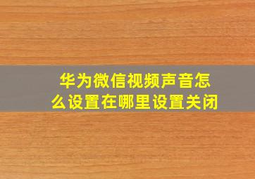 华为微信视频声音怎么设置在哪里设置关闭