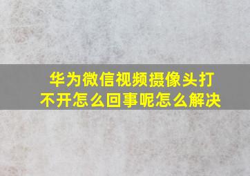 华为微信视频摄像头打不开怎么回事呢怎么解决