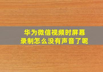 华为微信视频时屏幕录制怎么没有声音了呢