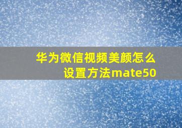 华为微信视频美颜怎么设置方法mate50