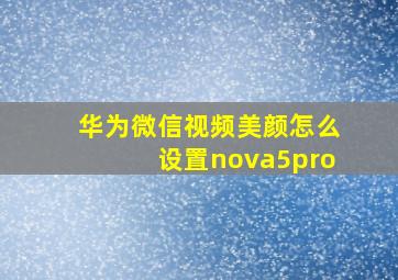 华为微信视频美颜怎么设置nova5pro