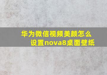 华为微信视频美颜怎么设置nova8桌面壁纸