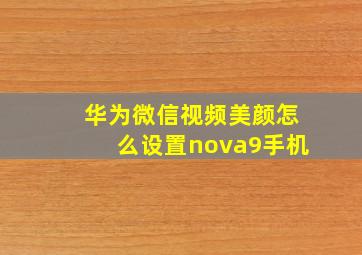 华为微信视频美颜怎么设置nova9手机