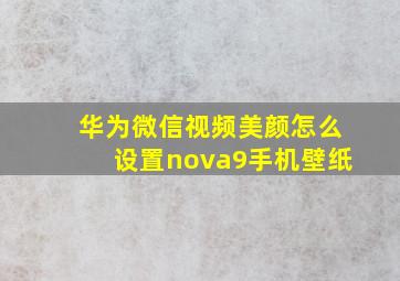 华为微信视频美颜怎么设置nova9手机壁纸