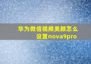 华为微信视频美颜怎么设置nova9pro