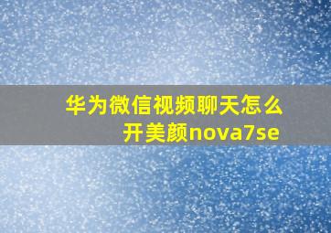 华为微信视频聊天怎么开美颜nova7se