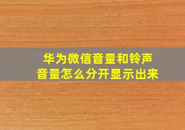 华为微信音量和铃声音量怎么分开显示出来