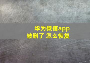 华为微信app被删了 怎么恢复