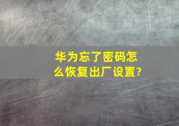 华为忘了密码怎么恢复出厂设置?