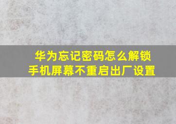 华为忘记密码怎么解锁手机屏幕不重启出厂设置