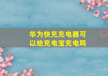 华为快充充电器可以给充电宝充电吗