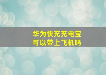 华为快充充电宝可以带上飞机吗