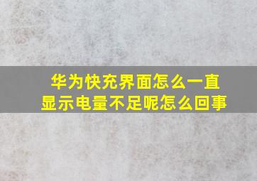 华为快充界面怎么一直显示电量不足呢怎么回事