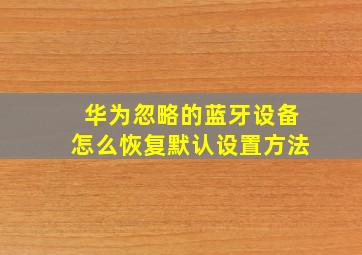 华为忽略的蓝牙设备怎么恢复默认设置方法