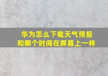 华为怎么下载天气预报和哪个时间在屏幕上一样