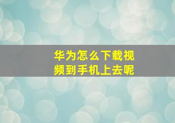 华为怎么下载视频到手机上去呢