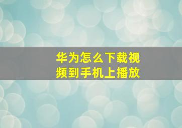 华为怎么下载视频到手机上播放