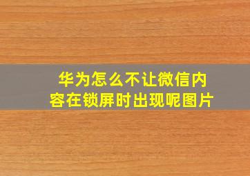 华为怎么不让微信内容在锁屏时出现呢图片