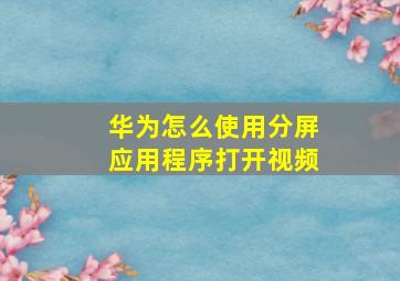 华为怎么使用分屏应用程序打开视频