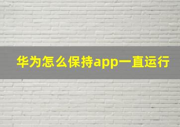 华为怎么保持app一直运行