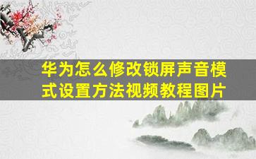 华为怎么修改锁屏声音模式设置方法视频教程图片