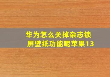 华为怎么关掉杂志锁屏壁纸功能呢苹果13