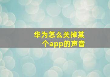 华为怎么关掉某个app的声音