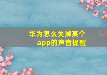 华为怎么关掉某个app的声音提醒