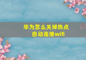 华为怎么关掉热点自动连接wifi