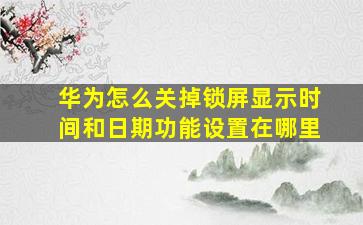 华为怎么关掉锁屏显示时间和日期功能设置在哪里