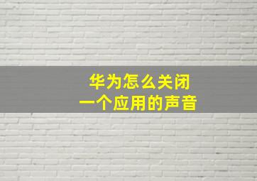 华为怎么关闭一个应用的声音