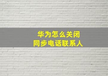 华为怎么关闭同步电话联系人