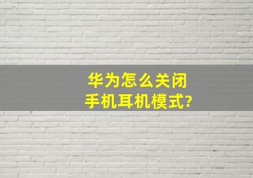 华为怎么关闭手机耳机模式?