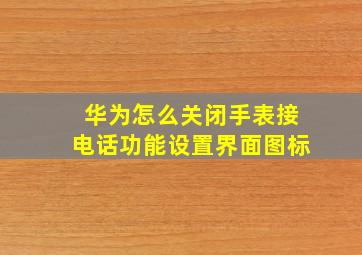 华为怎么关闭手表接电话功能设置界面图标