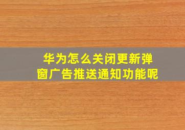 华为怎么关闭更新弹窗广告推送通知功能呢