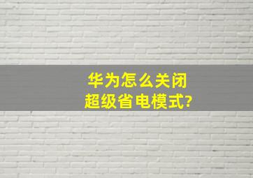 华为怎么关闭超级省电模式?