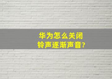 华为怎么关闭铃声逐渐声音?