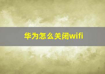 华为怎么关闭wifi