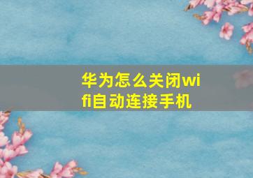 华为怎么关闭wifi自动连接手机