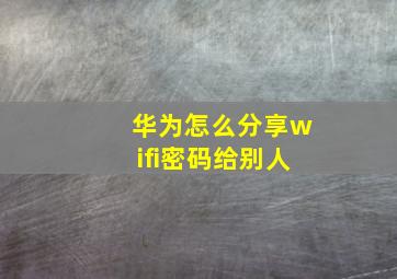 华为怎么分享wifi密码给别人