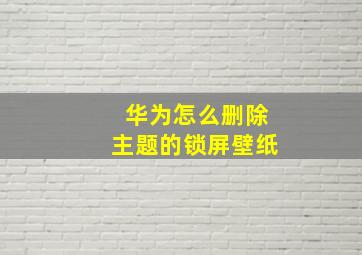 华为怎么删除主题的锁屏壁纸