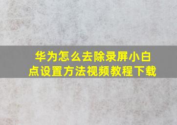 华为怎么去除录屏小白点设置方法视频教程下载