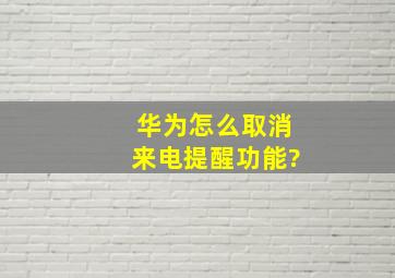 华为怎么取消来电提醒功能?