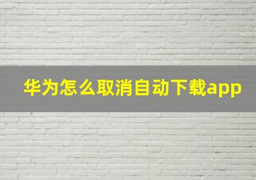 华为怎么取消自动下载app