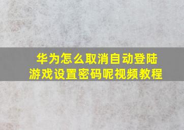 华为怎么取消自动登陆游戏设置密码呢视频教程